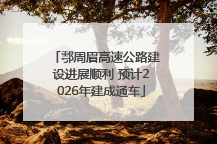 鄠周眉高速公路建设进展顺利 预计2026年建成通车