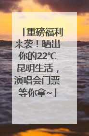 重磅福利来袭！晒出你的22℃昆明生活，演唱会门票等你拿~