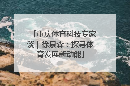 重庆体育科技专家谈｜徐泉森：探寻体育发展新动能