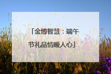 金博智慧：端午节礼品情暖人心