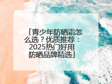 青少年防晒霜怎么选？优质推荐：2025热门好用防晒品牌精选