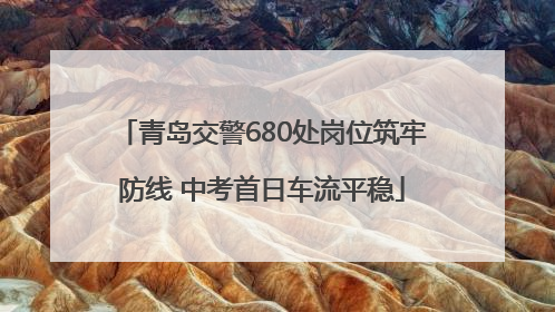 青岛交警680处岗位筑牢防线 中考首日车流平稳