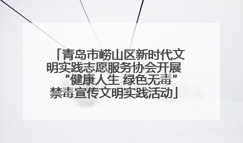 青岛市崂山区新时代文明实践志愿服务协会开展“健康人生 绿色无毒”禁毒宣传文明实践活动