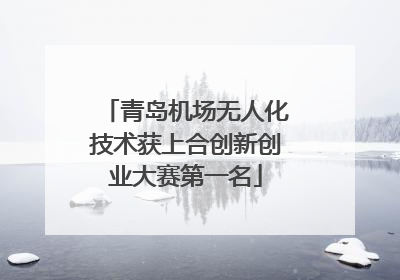 青岛机场无人化技术获上合创新创业大赛第一名