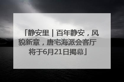 静安里｜百年静安，风貌新章，唐宅海派会客厅将于6月21日揭幕