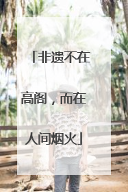 非遗不在高阁，而在人间烟火