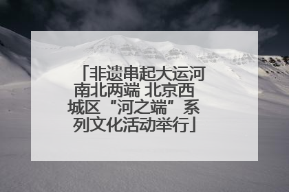 非遗串起大运河南北两端 北京西城区“河之端”系列文化活动举行