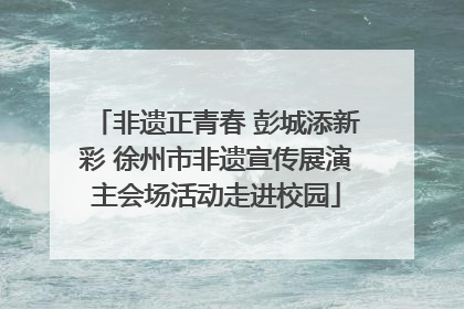 非遗正青春 彭城添新彩 徐州市非遗宣传展演主会场活动走进校园
