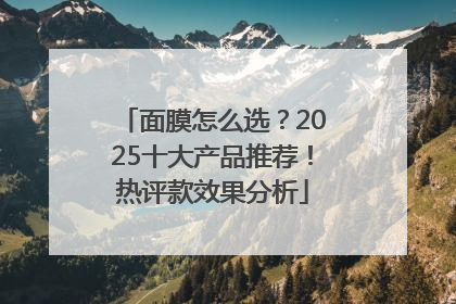 面膜怎么选？2025十大产品推荐！热评款效果分析