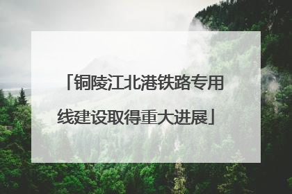 铜陵江北港铁路专用线建设取得重大进展