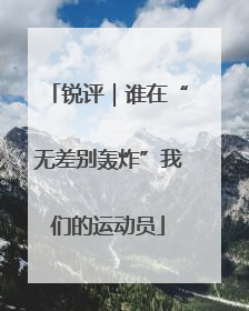 锐评｜谁在“无差别轰炸”我们的运动员