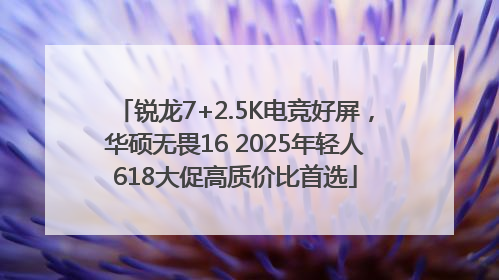 锐龙7+2.5K电竞好屏，华硕无畏16 2025年轻人618大促高质价比首选