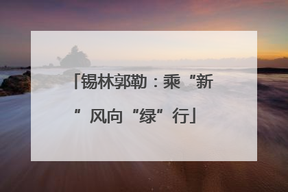 锡林郭勒：乘“新”风向“绿”行
