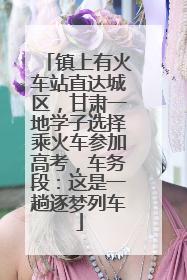 镇上有火车站直达城区，甘肃一地学子选择乘火车参加高考，车务段：这是一趟逐梦列车