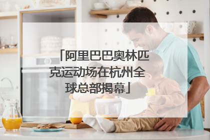 阿里巴巴奥林匹克运动场在杭州全球总部揭幕