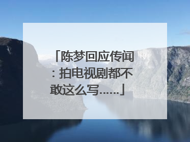 陈梦回应传闻：拍电视剧都不敢这么写……