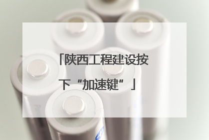 陕西工程建设按下“加速键”