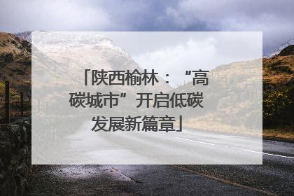 陕西榆林：“高碳城市”开启低碳发展新篇章