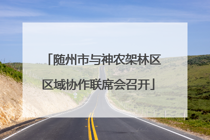 随州市与神农架林区区域协作联席会召开