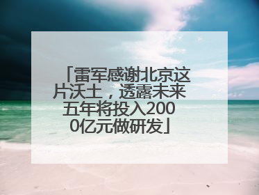 雷军感谢北京这片沃土，透露未来五年将投入2000亿元做研发