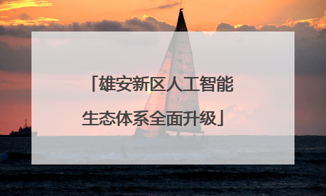 雄安新区人工智能生态体系全面升级