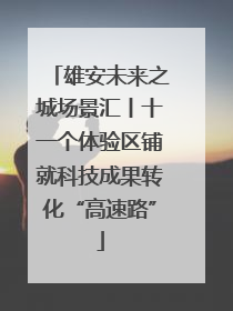 雄安未来之城场景汇丨十一个体验区铺就科技成果转化“高速路”