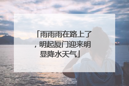 雨雨雨在路上了，明起厦门迎来明显降水天气