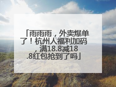 雨雨雨，外卖爆单了！杭州人福利加码，满18.8减18.8红包抢到了吗