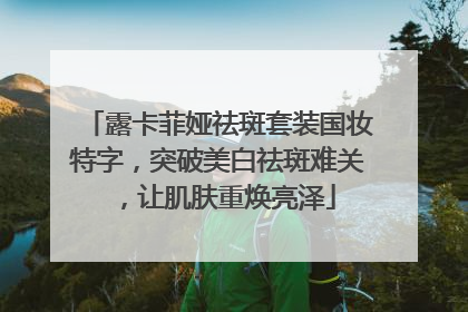 露卡菲娅祛斑套装国妆特字，突破美白祛斑难关，让肌肤重焕亮泽