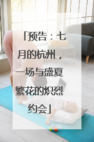 预告：七月的杭州，一场与盛夏繁花的炽烈约会