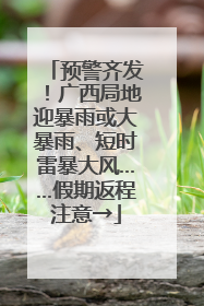 预警齐发！广西局地迎暴雨或大暴雨、短时雷暴大风……假期返程注意→