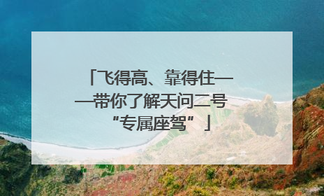 飞得高、靠得住——带你了解天问二号“专属座驾”