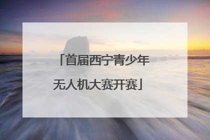 首届西宁青少年无人机大赛开赛