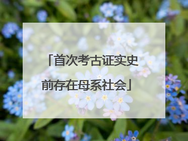首次考古证实史前存在母系社会