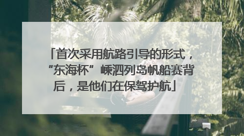首次采用航路引导的形式，“东海杯”嵊泗列岛帆船赛背后，是他们在保驾护航