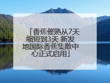 香蕉催熟从7天缩短到3天 新发地国际香蕉集散中心正式启用