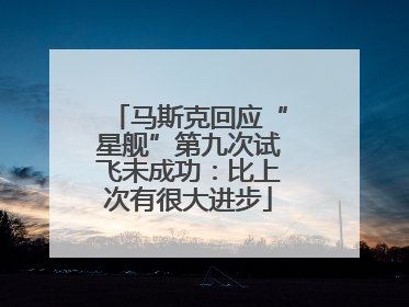马斯克回应“星舰”第九次试飞未成功：比上次有很大进步