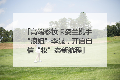 高端彩妆卡姿兰携手“浪姐”李晟，开启自信“妆”态新航程