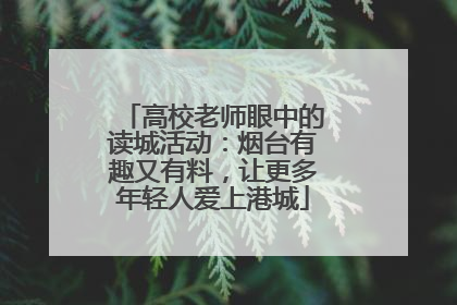 高校老师眼中的读城活动：烟台有趣又有料，让更多年轻人爱上港城
