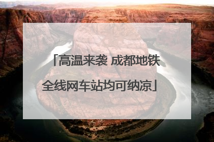 高温来袭 成都地铁全线网车站均可纳凉