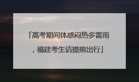 高考期间体感闷热多雷雨，福建考生请提前出行
