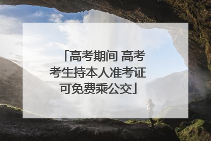 高考期间 高考考生持本人准考证可免费乘公交