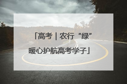 高考｜农行“绿”暖心护航高考学子