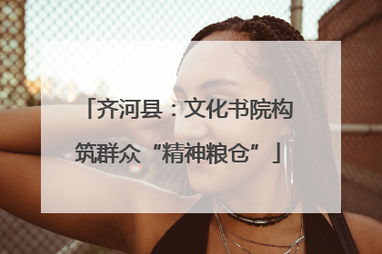 齐河县：文化书院构筑群众“精神粮仓”
