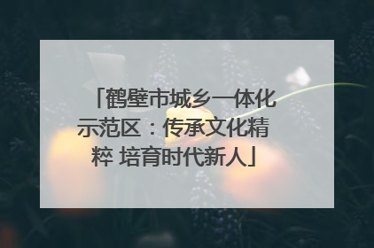 鹤壁市城乡一体化示范区：传承文化精粹 培育时代新人