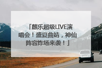 麒乐超级LIVE演唱会！盛夏曲靖，神仙阵容炸场来袭！