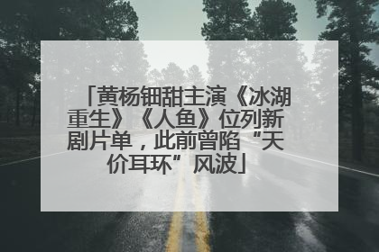 黄杨钿甜主演《冰湖重生》《人鱼》位列新剧片单，此前曾陷“天价耳环”风波