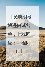 黄晓明考博进复试名单，上戏回应：一视同仁