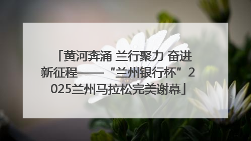 黄河奔涌 兰行聚力 奋进新征程——“兰州银行杯”2025兰州马拉松完美谢幕