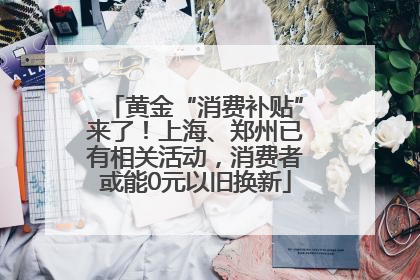 黄金“消费补贴”来了！上海、郑州已有相关活动，消费者或能0元以旧换新